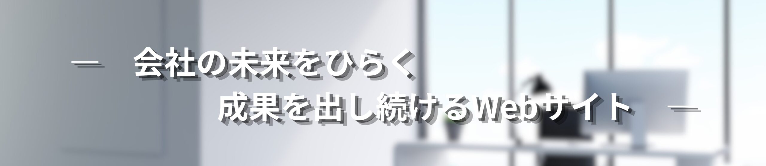 ホームページ制作 ―　会社の未来をひらく、成果を出し続けるWebサイト。　―