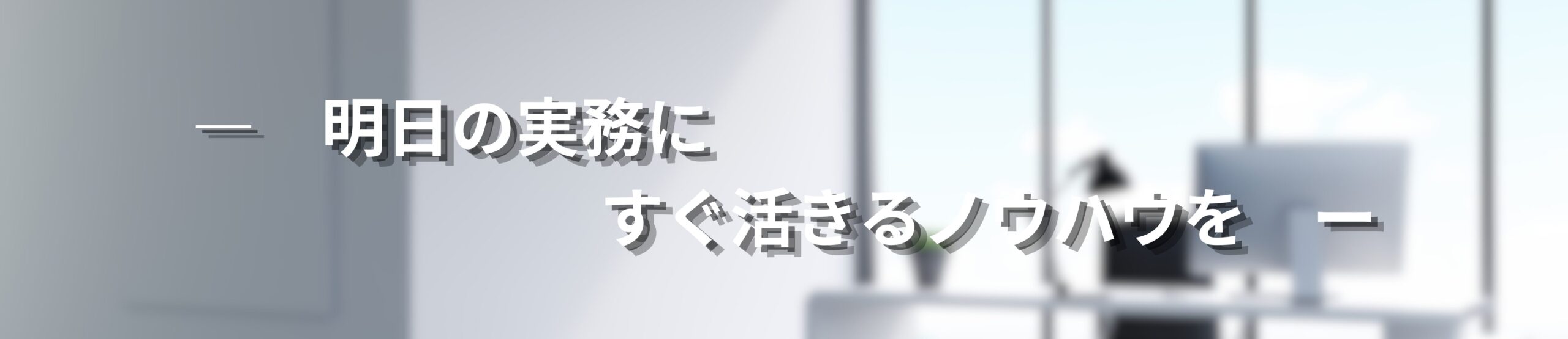 講習会・―　明日の実務に、すぐ活きるノウハウを。　ーセミナー